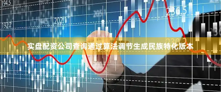 实盘配资公司查询通过算法调节生成民族特化版本