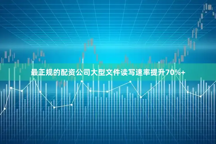 最正规的配资公司大型文件读写速率提升70%+