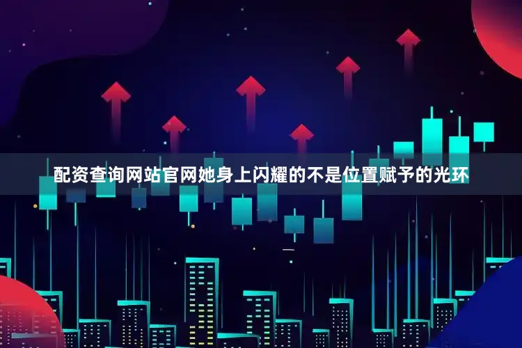 配资查询网站官网她身上闪耀的不是位置赋予的光环