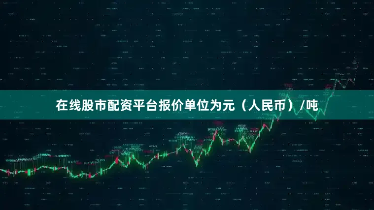 在线股市配资平台报价单位为元（人民币）/吨