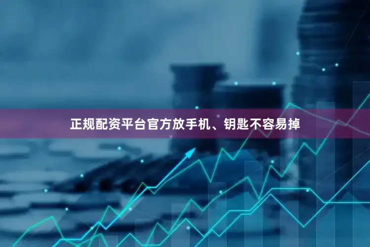 正规配资平台官方放手机、钥匙不容易掉