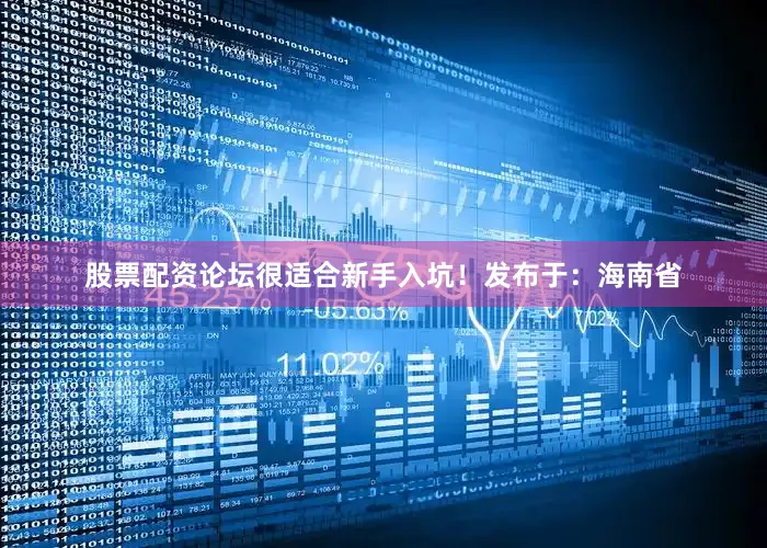 股票配资论坛很适合新手入坑！发布于：海南省