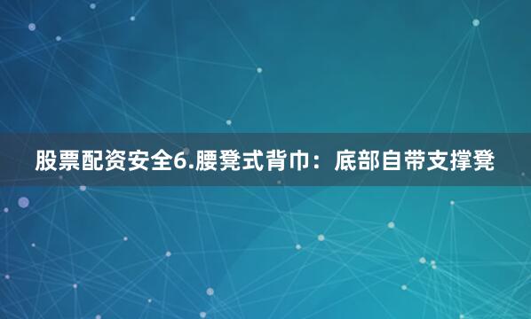 股票配资安全6.腰凳式背巾：底部自带支撑凳