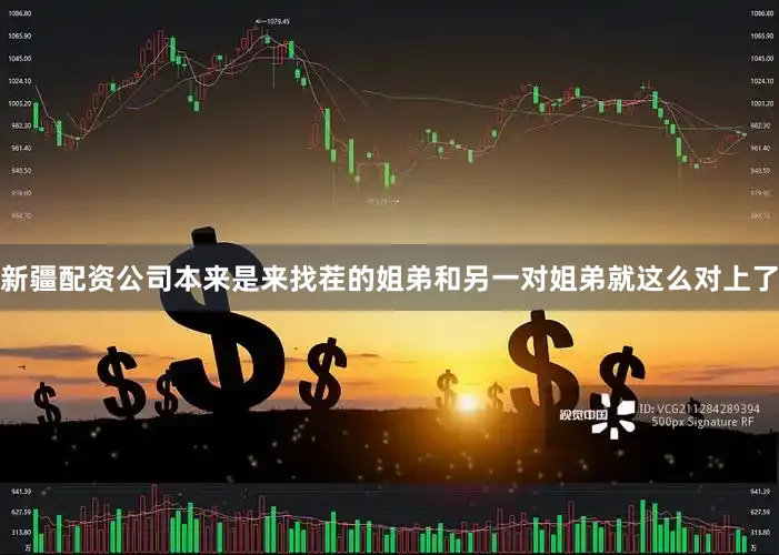 新疆配资公司本来是来找茬的姐弟和另一对姐弟就这么对上了