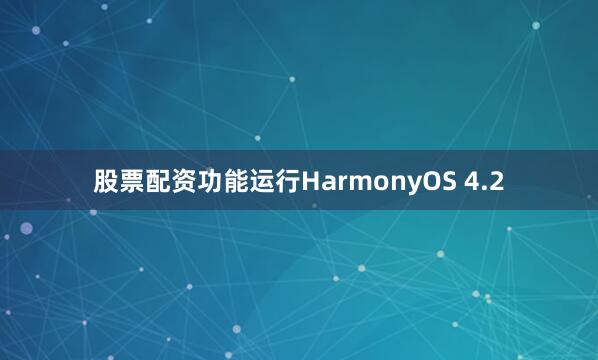 股票配资功能运行HarmonyOS 4.2